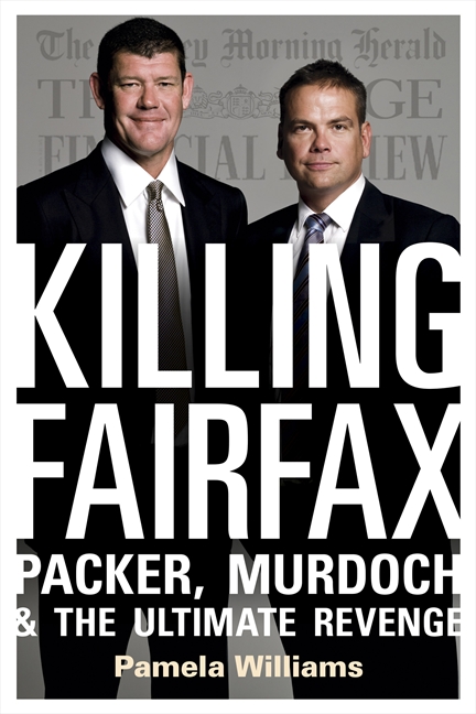 Killing Fairfax: Packer, Murdoch & the Ultimate Revenge by Pamela Williams