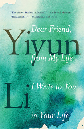 Dear Friend from My Life I Write to You in Your Life by Yiyun Li